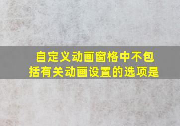 自定义动画窗格中不包括有关动画设置的选项是