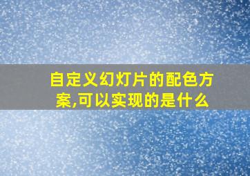 自定义幻灯片的配色方案,可以实现的是什么