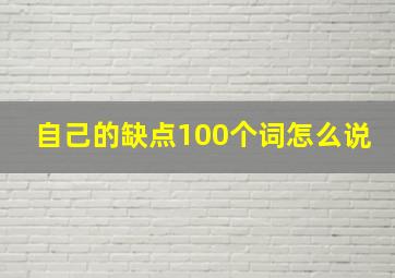 自己的缺点100个词怎么说