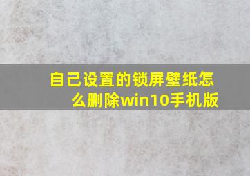 自己设置的锁屏壁纸怎么删除win10手机版