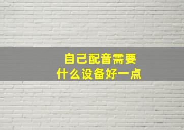 自己配音需要什么设备好一点