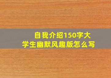 自我介绍150字大学生幽默风趣版怎么写