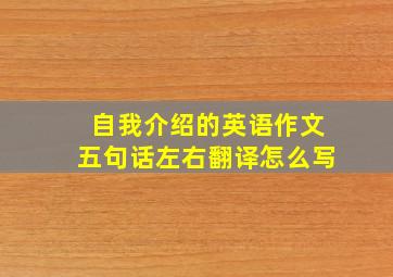 自我介绍的英语作文五句话左右翻译怎么写