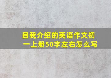 自我介绍的英语作文初一上册50字左右怎么写