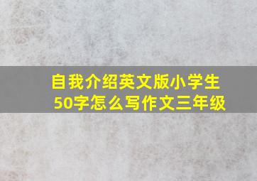 自我介绍英文版小学生50字怎么写作文三年级