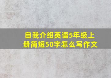 自我介绍英语5年级上册简短50字怎么写作文