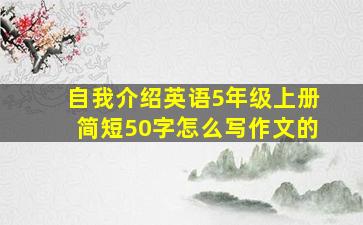 自我介绍英语5年级上册简短50字怎么写作文的