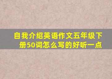 自我介绍英语作文五年级下册50词怎么写的好听一点