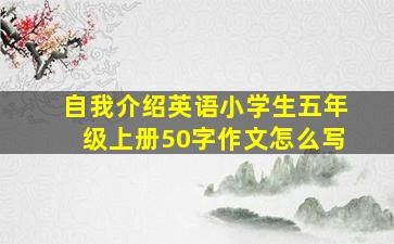 自我介绍英语小学生五年级上册50字作文怎么写