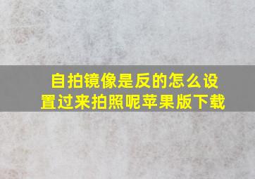 自拍镜像是反的怎么设置过来拍照呢苹果版下载