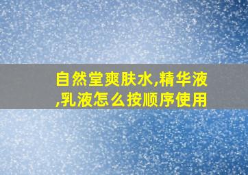 自然堂爽肤水,精华液,乳液怎么按顺序使用