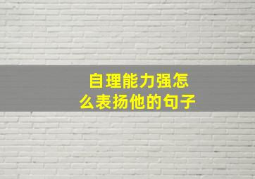 自理能力强怎么表扬他的句子