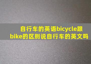 自行车的英语bicycle跟bike的区别说自行车的英文吗