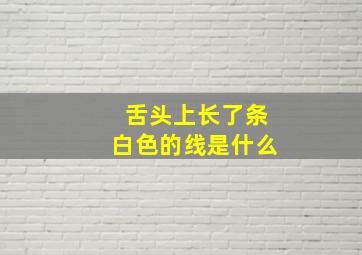 舌头上长了条白色的线是什么