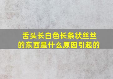 舌头长白色长条状丝丝的东西是什么原因引起的