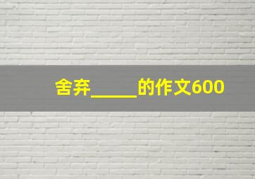 舍弃_____的作文600