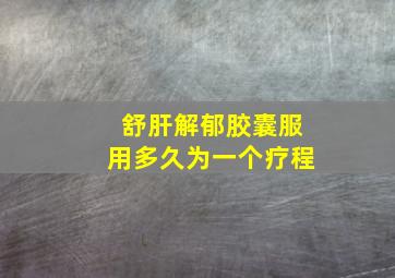 舒肝解郁胶囊服用多久为一个疗程