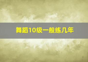 舞蹈10级一般练几年