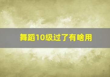 舞蹈10级过了有啥用