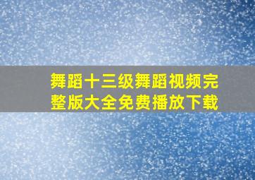 舞蹈十三级舞蹈视频完整版大全免费播放下载