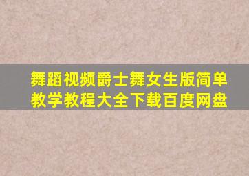 舞蹈视频爵士舞女生版简单教学教程大全下载百度网盘