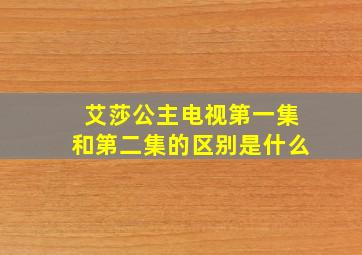 艾莎公主电视第一集和第二集的区别是什么