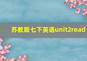 苏教版七下英语unit2read