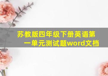 苏教版四年级下册英语第一单元测试题word文档