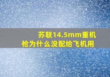 苏联14.5mm重机枪为什么没配给飞机用