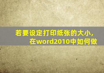 若要设定打印纸张的大小,在word2010中如何做