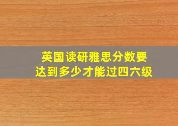 英国读研雅思分数要达到多少才能过四六级