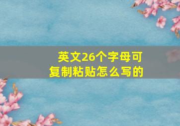 英文26个字母可复制粘贴怎么写的