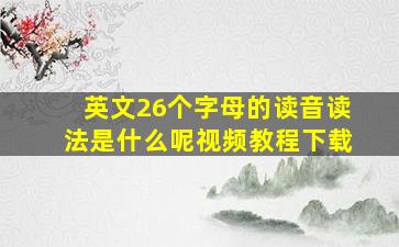 英文26个字母的读音读法是什么呢视频教程下载