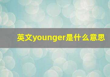 英文younger是什么意思