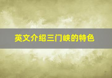 英文介绍三门峡的特色