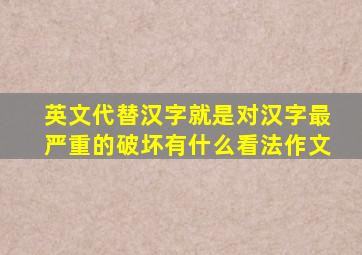 英文代替汉字就是对汉字最严重的破坏有什么看法作文