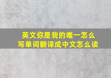 英文你是我的唯一怎么写单词翻译成中文怎么读