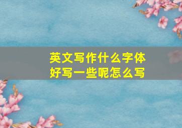 英文写作什么字体好写一些呢怎么写