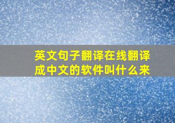 英文句子翻译在线翻译成中文的软件叫什么来