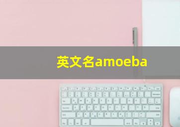 英文名amoeba