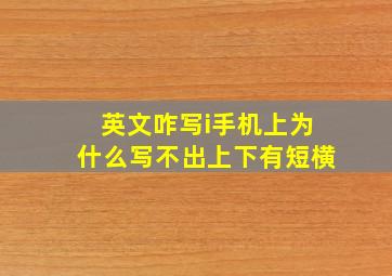 英文咋写i手机上为什么写不出上下有短横