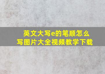 英文大写e的笔顺怎么写图片大全视频教学下载