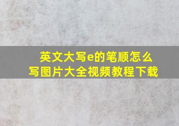 英文大写e的笔顺怎么写图片大全视频教程下载