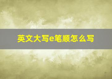 英文大写e笔顺怎么写