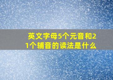 英文字母5个元音和21个辅音的读法是什么