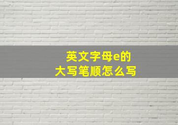 英文字母e的大写笔顺怎么写