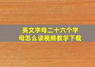 英文字母二十六个字母怎么读视频教学下载