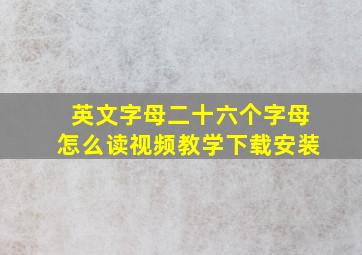 英文字母二十六个字母怎么读视频教学下载安装