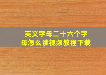 英文字母二十六个字母怎么读视频教程下载