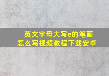 英文字母大写e的笔画怎么写视频教程下载安卓